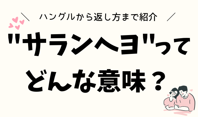 韓国語 サランヘヨ の意味とは ハングルから返し方まで紹介